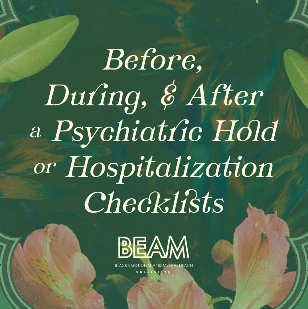 Text reads: "Before, During, & After a Psychiatric Hold or Hospitalization Checklists. BEAM: Black Emotional and Mental Health Collective." Green background with flowers.